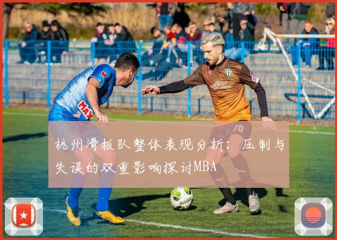 杭州滑板队整体表现分析：压制与失误的双重影响探讨MBA