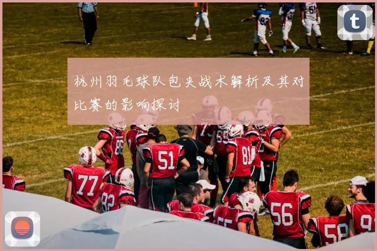 杭州羽毛球队包夹战术解析及其对比赛的影响探讨