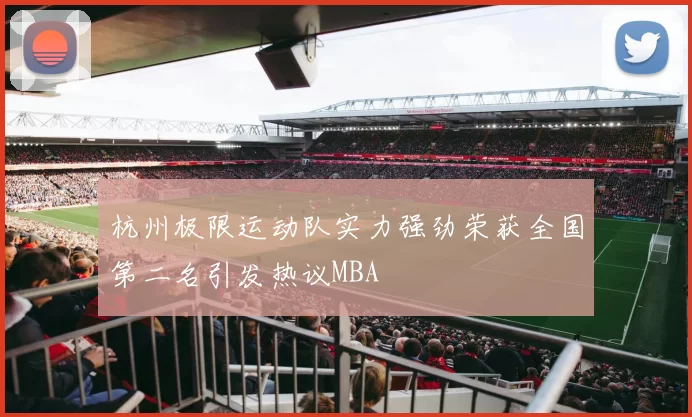 杭州极限运动队实力强劲荣获全国第二名引发热议MBA