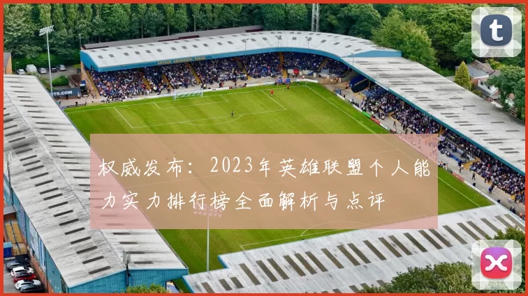 权威发布：2023年英雄联盟个人能力实力排行榜全面解析与点评