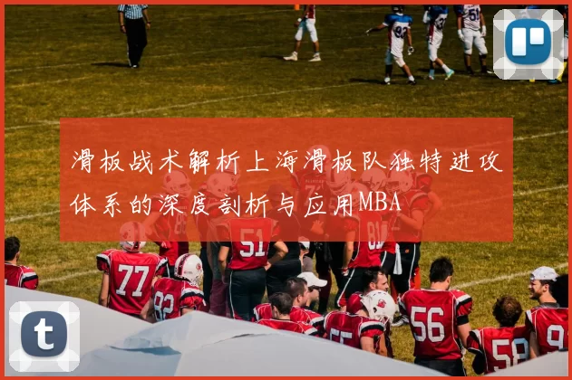 滑板战术解析上海滑板队独特进攻体系的深度剖析与应用MBA