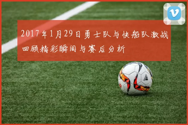 2017年1月29日勇士队与快船队激战回顾精彩瞬间与赛后分析