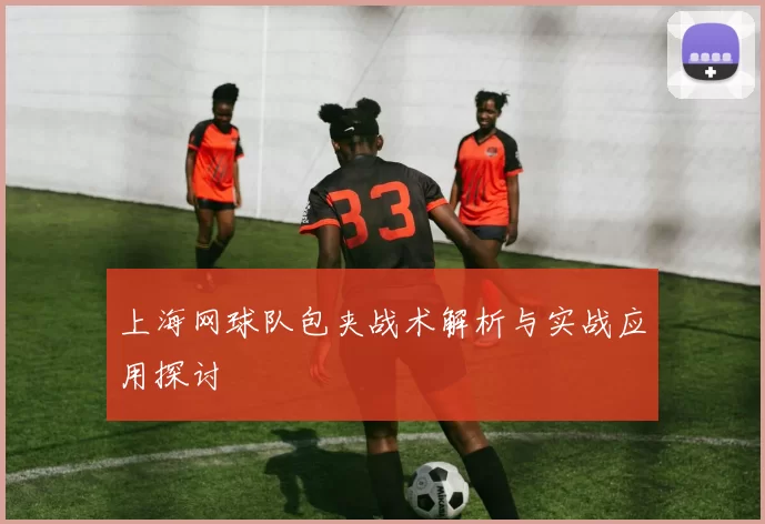 上海网球队包夹战术解析与实战应用探讨
