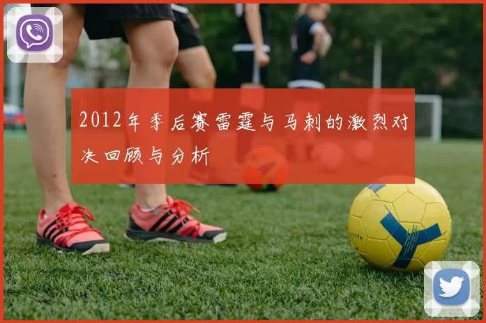 2012年季后赛雷霆与马刺的激烈对决回顾与分析