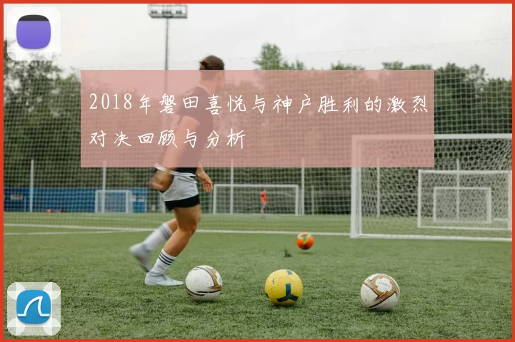 2018年磐田喜悦与神户胜利的激烈对决回顾与分析