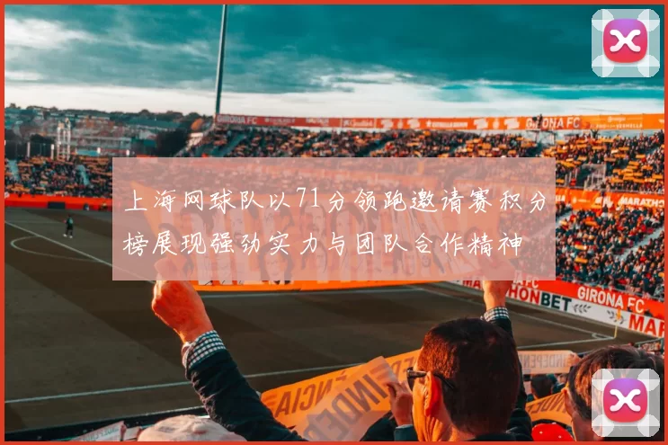 上海网球队以71分领跑邀请赛积分榜展现强劲实力与团队合作精神