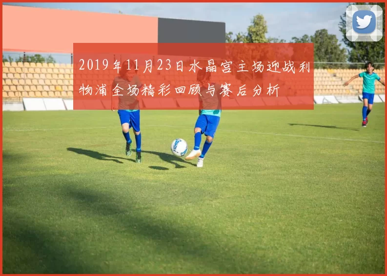 2019年11月23日水晶宫主场迎战利物浦全场精彩回顾与赛后分析