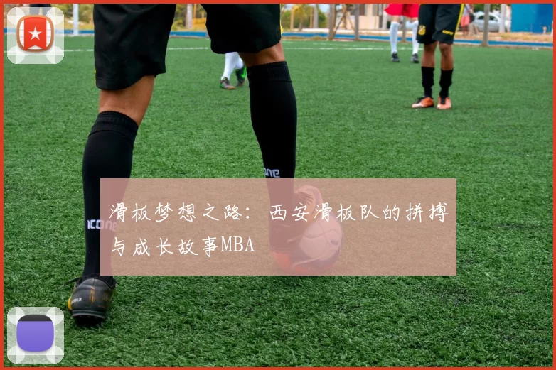 滑板梦想之路：西安滑板队的拼搏与成长故事MBA