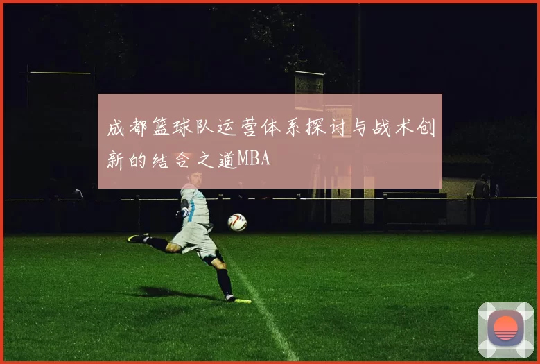 成都篮球队运营体系探讨与战术创新的结合之道MBA