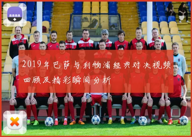 2019年巴萨与利物浦经典对决视频回顾及精彩瞬间分析